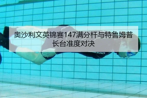 奥沙利文英锦赛147满分杆与特鲁姆普长台准度对决