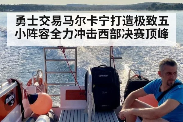 勇士交易马尔卡宁打造极致五小阵容全力冲击西部决赛顶峰