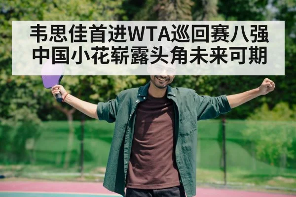韦思佳首进WTA巡回赛八强 中国小花崭露头角未来可期