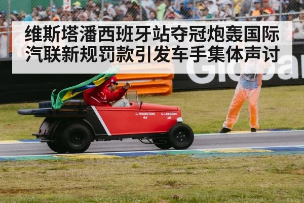 维斯塔潘西班牙站夺冠炮轰国际汽联新规罚款引发车手集体声讨